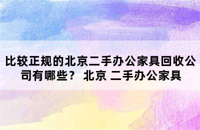 比较正规的北京二手办公家具回收公司有哪些？ 北京 二手办公家具